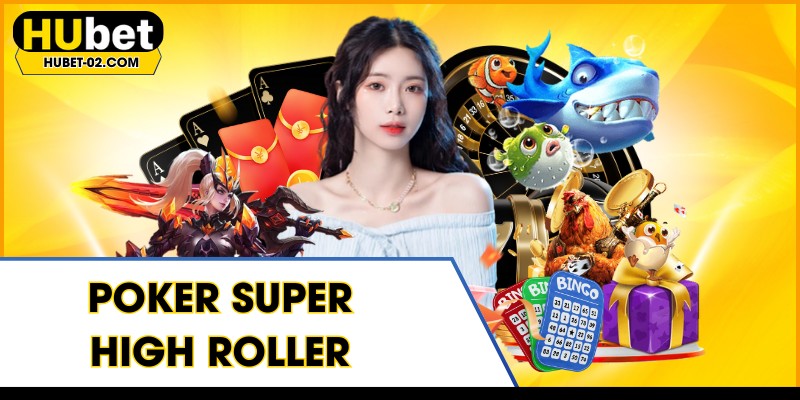 poker super high roller dang cap thach thuc tai hubet