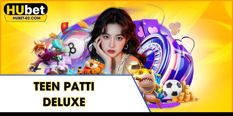 teen patti deluxe tham gia danh bai dinh cao tai hubet